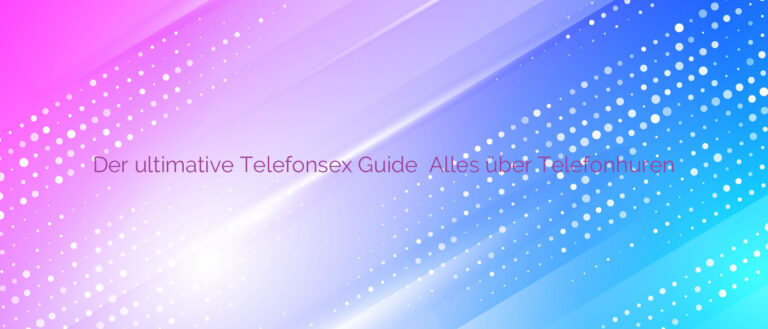 Der ultimative Telefonsex Guide ❤️ Alles über Telefonhuren