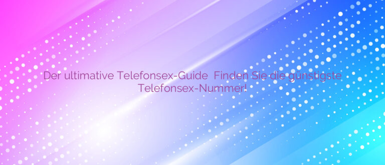 Der ultimative Telefonsex-Guide ⭐️ Finden Sie die günstigste Telefonsex-Nummer!