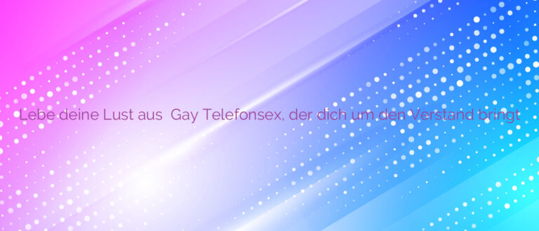 Lebe deine Lust aus ✴️ Gay Telefonsex, der dich um den Verstand bringt